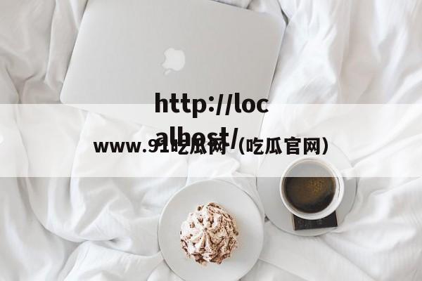 www.91吃瓜网(吃瓜官网)